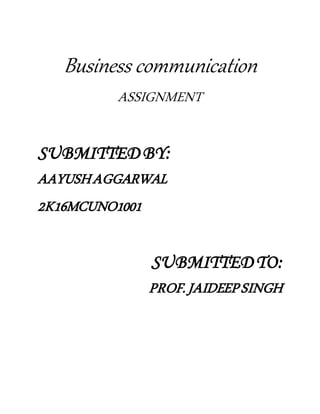 Business communication
ASSIGNMENT
SUBMITTED BY:
AAYUSHAGGARWAL
2K16MCUNO1001
SUBMITTED TO:
PROF.JAIDEEPSINGH
 