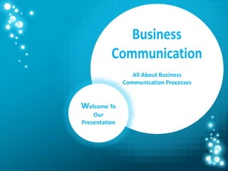 All About Business
Communication Processes
Welcome To
Our
Presentation
 
