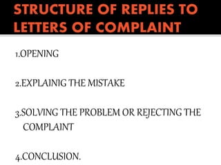 1.OPENING
2.EXPLAINIG THE MISTAKE
3.SOLVING THE PROBLEM OR REJECTING THE
COMPLAINT
4.CONCLUSION.
 