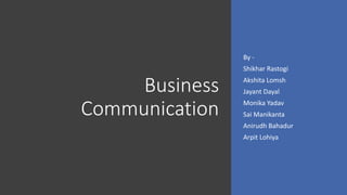 Business
Communication
By -
Shikhar Rastogi
Akshita Lomsh
Jayant Dayal
Monika Yadav
Sai Manikanta
Anirudh Bahadur
Arpit Lohiya
 