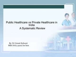 Public Healthcare vs Private Healthcare in
India
A Systematic Review
By: Dr Unnati Kalwani
MBA HA(2 years) Ist Sem
1
 