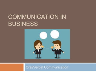 COMMUNICATION IN
BUSINESS
Oral/Verbal Communication
 