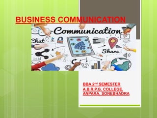 BUSINESS COMMUNICATION
BBA 2nd SEMESTER
A.B.R.P.G. COLLEGE,
ANPARA, SONEBHADRA
 