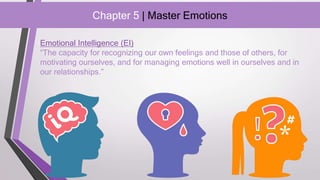 Chapter 5 | Master Emotions
Emotional Intelligence (EI)
“The capacity for recognizing our own feelings and those of others, for
motivating ourselves, and for managing emotions well in ourselves and in
our relationships.”
 