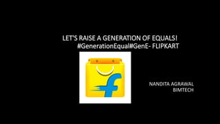 LET'S RAISE A GENERATION OF EQUALS!
#GenerationEqual#GenE- FLIPKART
NANDITA AGRAWAL
BIMTECH
 