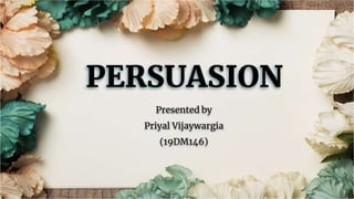 PERSUASION
Presented by
Priyal Vijaywargia
(19DM146)
 