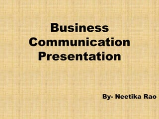 Business
Communication
Presentation
By- Neetika Rao
 