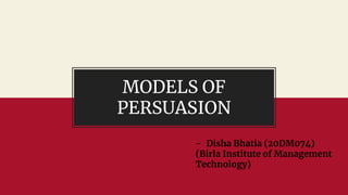 MODELS OF
PERSUASION
- Disha Bhatia (20DM074)
(Birla Institute of Management
Technology)
 