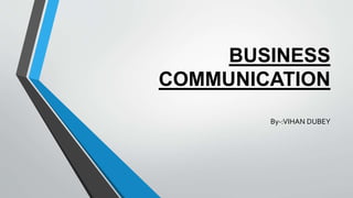BUSINESS
COMMUNICATION
By-:VIHAN DUBEY
 