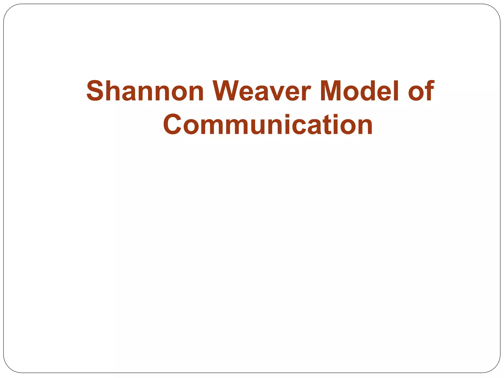 Shannon Weaver Model of
Communication
 
