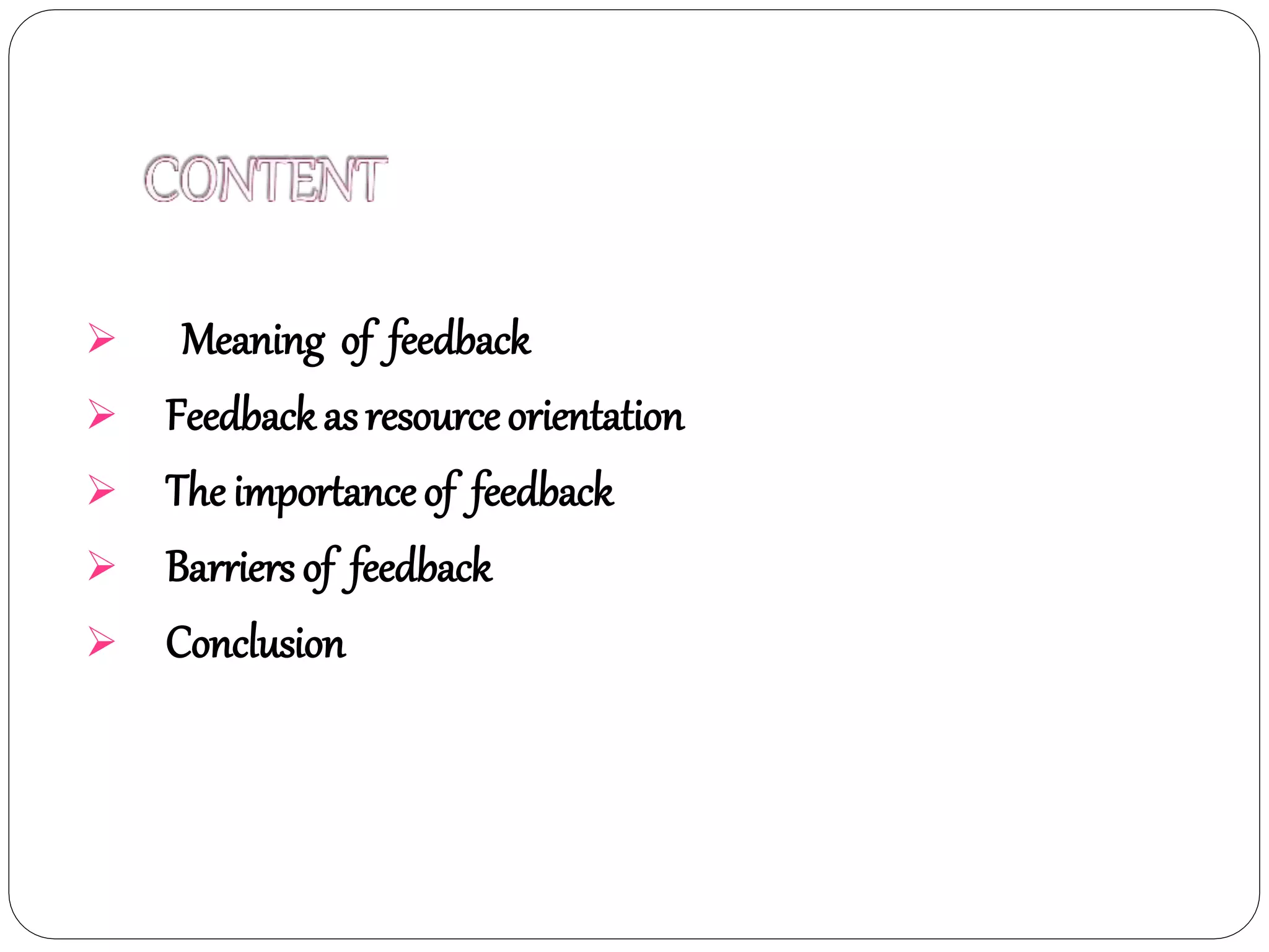  Meaning of feedback
 Feedbackasresourceorientation
 The importanceof feedback
 Barriers of feedback
 Conclusion
 