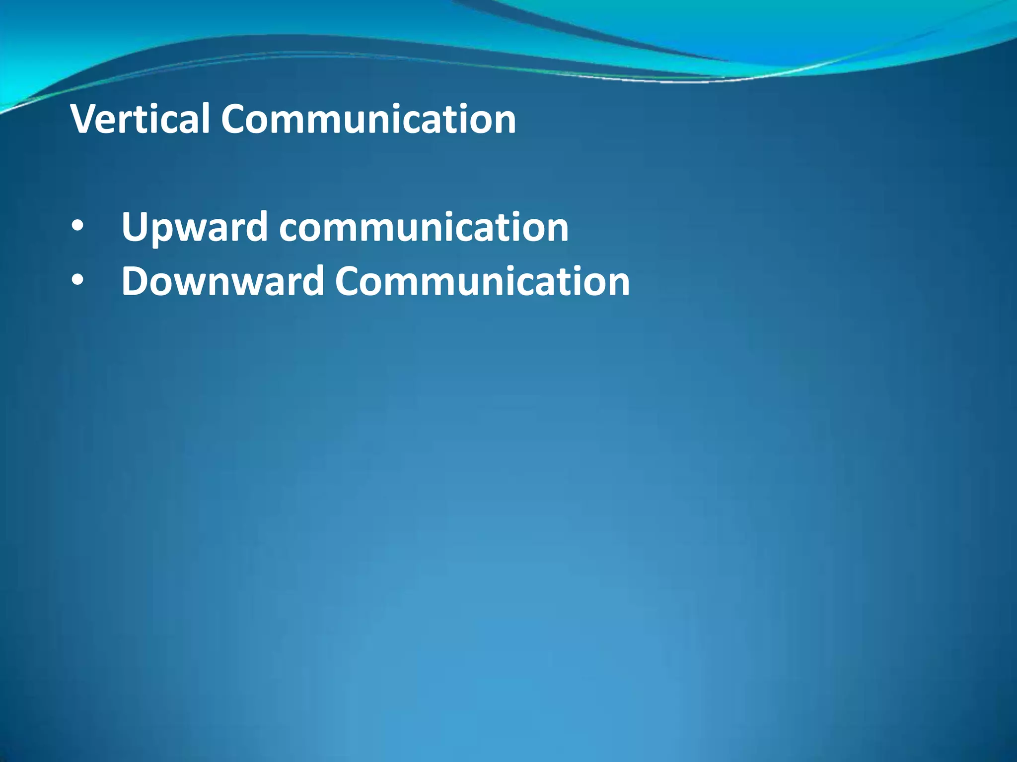 Vertical Communication
• Upward communication
• Downward Communication
 