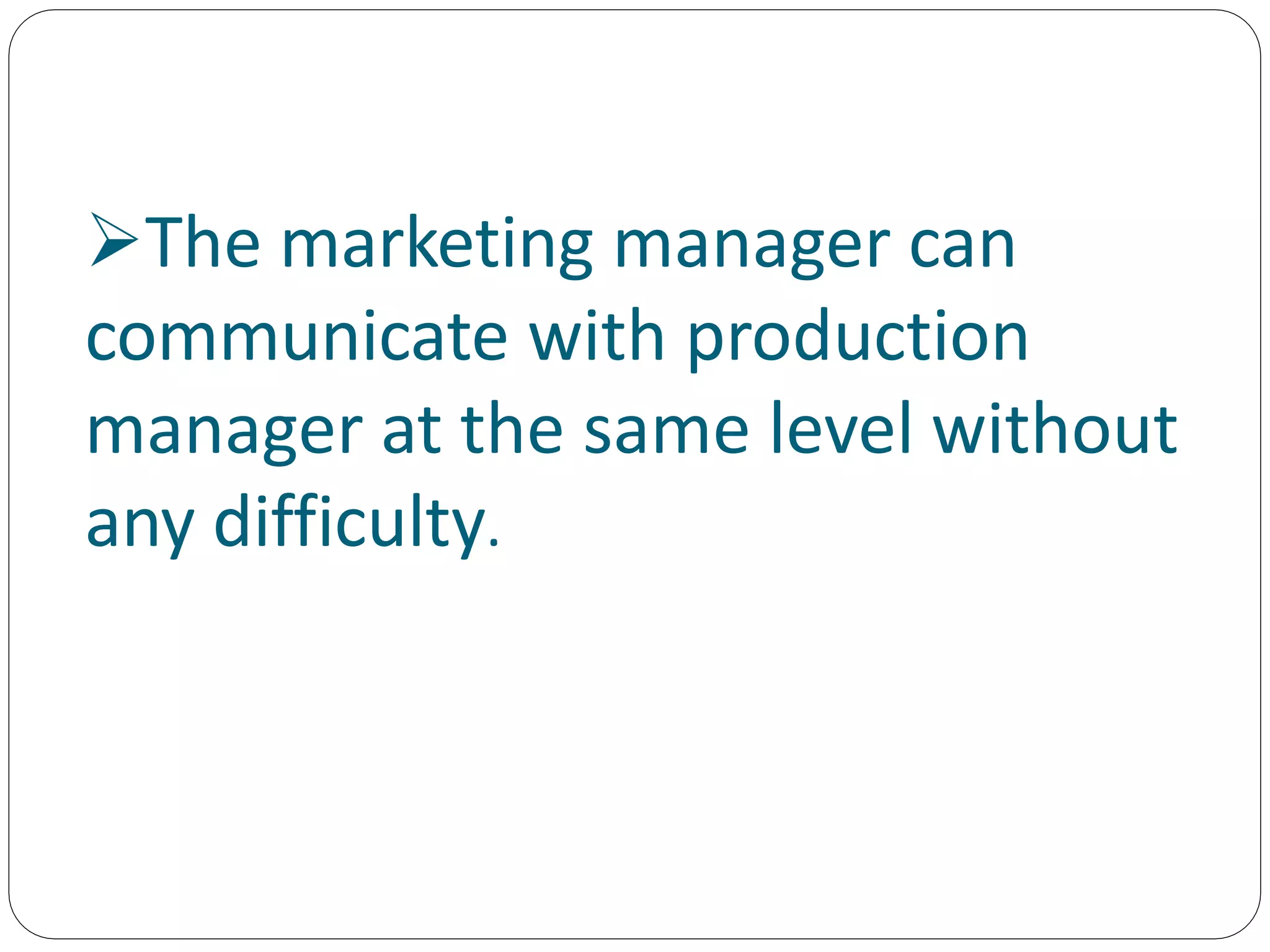 The marketing manager can
communicate with production
manager at the same level without
any difficulty.
 