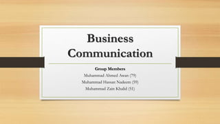 Business
Communication
Group Members
Muhammad Ahmed Awan (79)
Muhammad Hassan Nadeem (59)
Muhammad Zain Khalid (51)
 