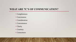 WHAT ARE 7C’S OF COMMUNICATION?
• Completeness
• Conciseness
• Consideration
• Concreteness
• Clarity
• Courtesy
• Correctness
 