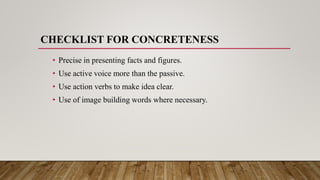 CHECKLIST FOR CONCRETENESS
• Precise in presenting facts and figures.
• Use active voice more than the passive.
• Use action verbs to make idea clear.
• Use of image building words where necessary.
 