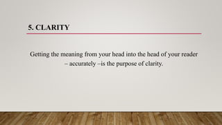 5. CLARITY
Getting the meaning from your head into the head of your reader
– accurately –is the purpose of clarity.
 
