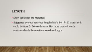 LENGTH
• Short sentences are preferred.
• Suggested average sentence length should be 17- 20 words or it
could be from 3- 30 words or so. But more than 40 words
sentence should be rewritten to reduce length.
 