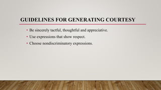 GUIDELINES FOR GENERATING COURTESY
• Be sincerely tactful, thoughtful and appreciative.
• Use expressions that show respect.
• Choose nondiscriminatory expressions.
 