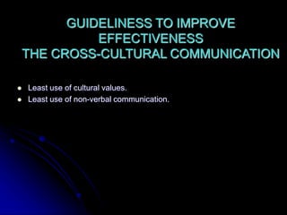 GUIDELINESS TO IMPROVE
EFFECTIVENESS
THE CROSS-CULTURAL COMMUNICATION
 Least use of cultural values.
 Least use of non-verbal communication.
 