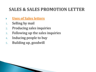  Uses of Sales letters
1. Selling by mail
2. Producing sales inquiries
3. Following up the sales inquiries
4. Inducing people to buy
5. Building up, goodwill
 