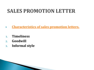  Characteristics of sales promotion letters.
1. Timeliness
2. Goodwill
3. Informal style
 