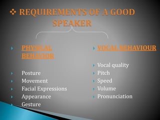  PHYSICAL
BEHAVIOR
 Posture
 Movement
 Facial Expressions
 Appearance
 Gesture
 VOCAL BEHAVIOUR
 Vocal quality
 Pitch
 Speed
 Volume
 Pronunciation
 