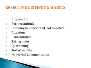 1. Preparation
2. Positive attitude
3. Listening to understand, not to Refute.
4. Attention
5. Concentration
6. Taking notes
7. Questioning
8. Test of validity
9. Nonverbal Communication
 