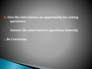 h. Give the interviewee an opportunity for asking
questions.
i. Answer the interviewee’s questions honestly.
j. Be Courteous.
 