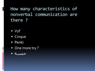 How many characteristics of
nonverbal communication are
there ?
 Vyf
 Cinque
 Penki
 One more try ?
 ‫خمسة‬
 