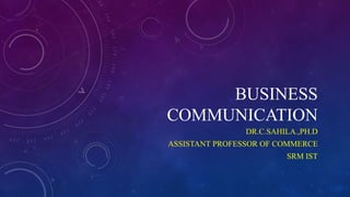 BUSINESS
COMMUNICATION
DR.C.SAHILA.,PH.D
ASSISTANT PROFESSOR OF COMMERCE
SRM IST
 