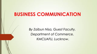 BUSINESS COMMUNICATION
By Zaibun Nisa, Guest Faculty,
Department of Commerce,
KMCUAFU, Lucknow.
 
