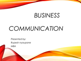 BUSINESS
COMMUNICATION
Presented by:
Rupesh nyaupane
MBA
 