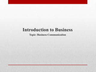 Introduction to Business
Topic: Business Communication
 
