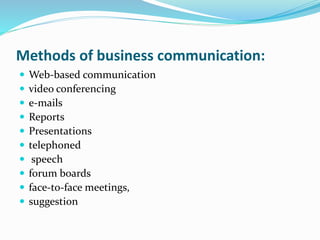Methods of business communication:
 Web-based communication
 video conferencing
 e-mails
 Reports
 Presentations
 telephoned
 speech
 forum boards
 face-to-face meetings,
 suggestion
 