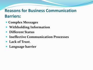 Reasons for Business Communication
Barriers:
 Complex Messages
 Withholding Information
 Different Status
 Ineffective Communication Processes
 Lack of Trust.
 Language barrier
 