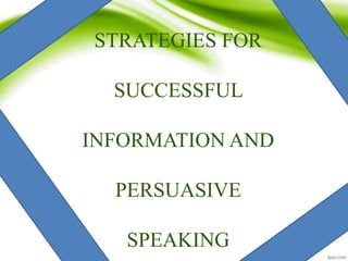 STRATEGIES FOR
SUCCESSFUL
INFORMATION AND
PERSUASIVE
SPEAKING
 