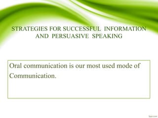 STRATEGIES FOR SUCCESSFUL INFORMATION
AND PERSUASIVE SPEAKING
Oral communication is our most used mode of
Communication.
 