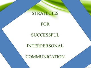 STRATEGIES
FOR
SUCCESSFUL
INTERPERSONAL
COMMUNICATION
 