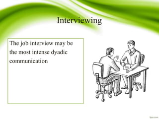 Interviewing
The job interview may be
the most intense dyadic
communication
 
