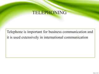 TELEPHONING
Telephone is important for business communication and
it is used extensively in international communication
 