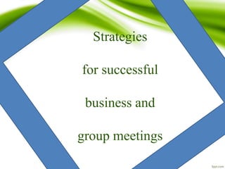Strategies
for successful
business and
group meetings
 