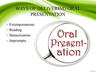 WAYS OF DELIVERING ORAL
PRESENTATION
 Extemporaneous
 Reading
 Memorization
 Impromptu
 