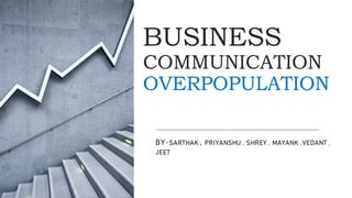BUSINESS
COMMUNICATION
OVERPOPULATION
BY-SARTHAK , PRIYANSHU , SHREY , MAYANK ,VEDANT ,
JEET
 