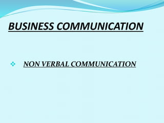BUSINESS COMMUNICATION
 NON VERBAL COMMUNICATION
 