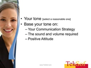 Your tone  [select a reasonable one] Base your tone on: Your Communication Strategy The sound and volume required Positive Attitude www.TekSof.com 