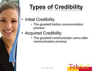 Initial Credibility The goodwill before communication process Acquired Credibility The goodwill communicator earns after communication process www.TekSof.com 