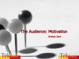 The Audience: Motivation Shafqat Jilani www.TekSof.com 