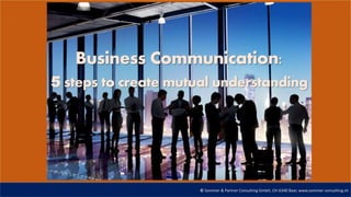 © Sommer & Partner Consulting GmbH, CH-6340 Baar, www.sommer-consulting.ch
Business Communication:
5 steps to create mutual understanding
 