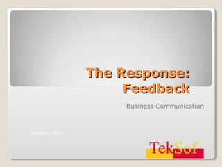 The Response: Feedback Business Communication Shafqat Jilani 